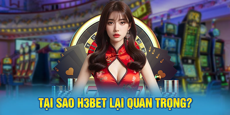 Tại Sao H3BET Lại Quan Trọng?